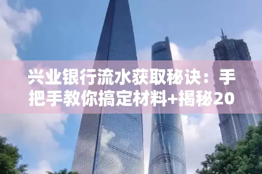 兴业银行流水获取秘诀:手把手教你搞定材料+揭秘2025审核最松的贷款机构