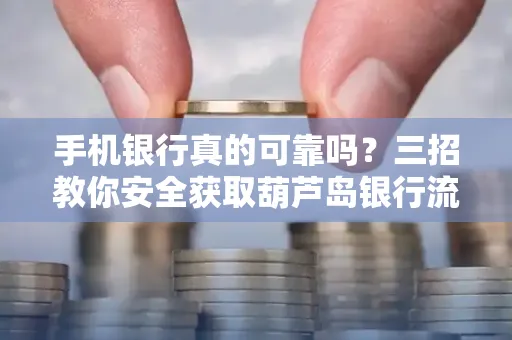 手机银行真的可靠吗?三招教你安全获取葫芦岛银行流水凭证