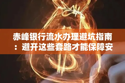 赤峰银行流水办理避坑指南:避开这些套路才能保障安全