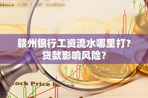 赣州银行工资流水哪里打?贷款影响风险?