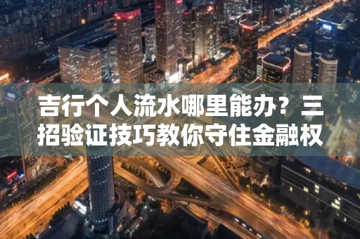 吉行个人流水哪里能办?三招验证技巧教你守住金融权益