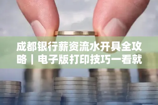 成都银行薪资流水开具全攻略|电子版打印技巧一看就会