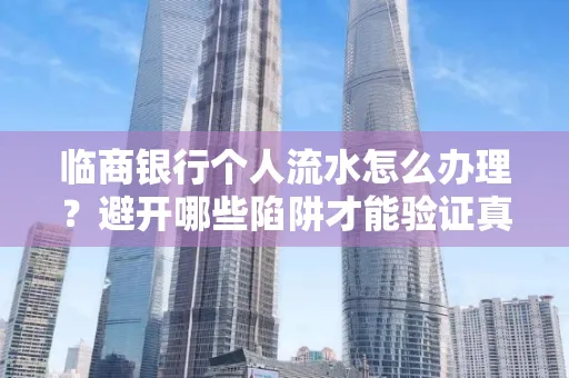 临商银行个人流水怎么办理?避开哪些陷阱才能验证真伪?