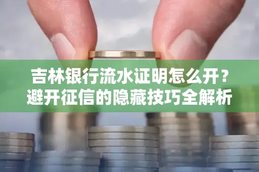 吉林银行流水证明怎么开?避开征信的隐藏技巧全解析