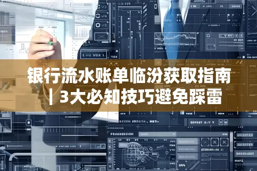 银行流水账单临汾获取指南｜3大必知技巧避免踩雷