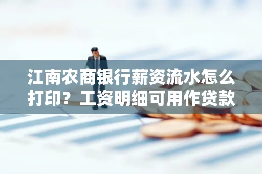 江南农商银行薪资流水怎么打印?工资明细可用作贷款证明吗?