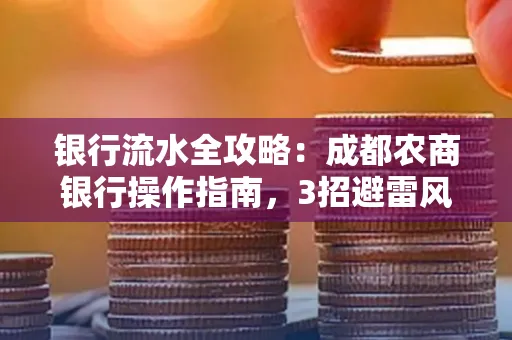银行流水全攻略:成都农商银行操作指南,3招避雷风险,独家解析最规范银行