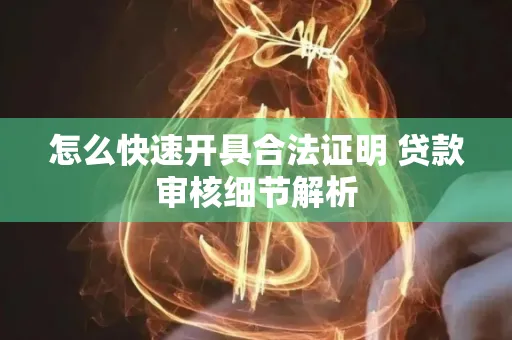 怎么快速开具合法证明 贷款审核细节解析