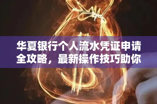 华夏银行个人流水凭证申请全攻略，最新操作技巧助你极速通过审批