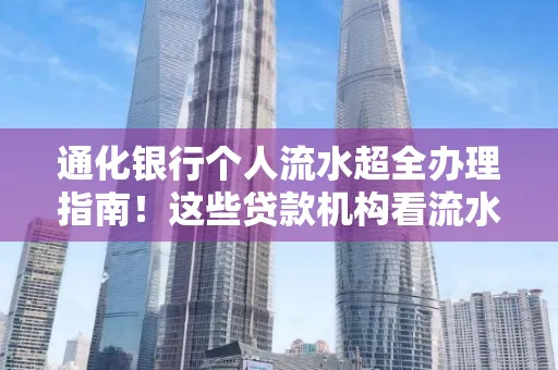 通化银行个人流水超全办理指南！这些贷款机构看流水的标准说出来你都不敢信
