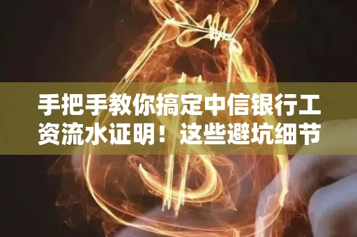 手把手教你搞定中信银行工资流水证明！这些避坑细节90%的人都不知道