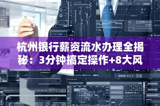 杭州银行薪资流水办理全揭秘:3分钟搞定操作+8大风险防范绝招,千万别踩坑!