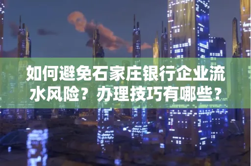 如何避免石家庄银行企业流水风险?办理技巧有哪些?