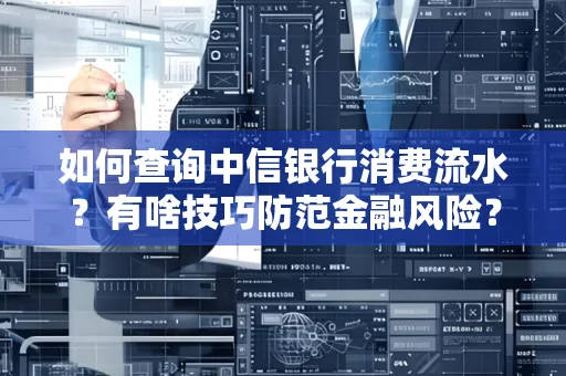 如何查询中信银行消费流水?有啥技巧防范金融风险?