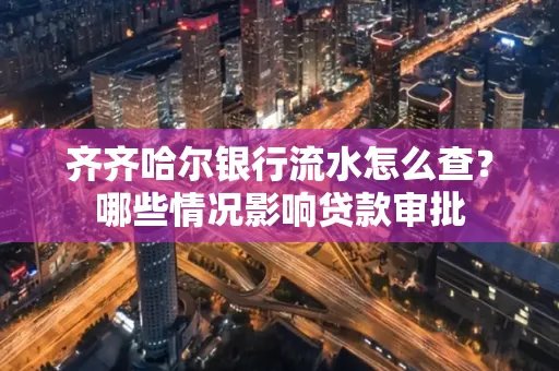 齐齐哈尔银行流水怎么查?哪些情况影响贷款审批