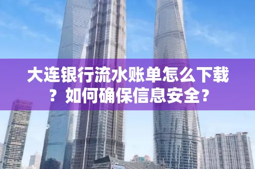 大连银行流水账单怎么下载?如何确保信息安全?