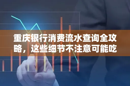 重庆银行消费流水查询全攻略,这些细节不注意可能吃大亏
