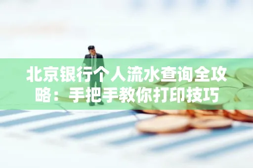 北京银行个人流水查询全攻略:手把手教你打印技巧