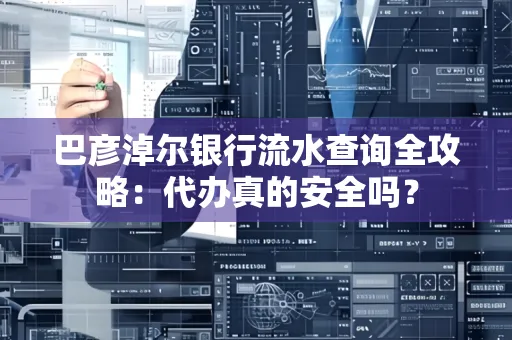 巴彦淖尔银行流水查询全攻略:代办真的安全吗?