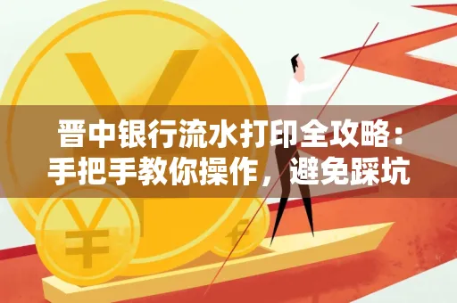 晋中银行流水打印全攻略:手把手教你操作,避免踩坑