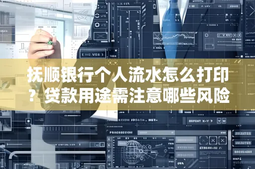 抚顺银行个人流水怎么打印?贷款用途需注意哪些风险?