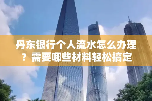 丹东银行个人流水怎么办理?需要哪些材料轻松搞定