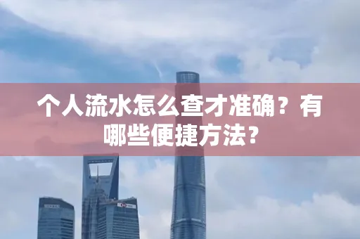 个人流水怎么查才准确?有哪些便捷方法?