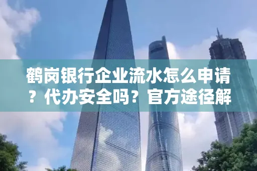 鹤岗银行企业流水怎么申请?代办安全吗?官方途径解析
