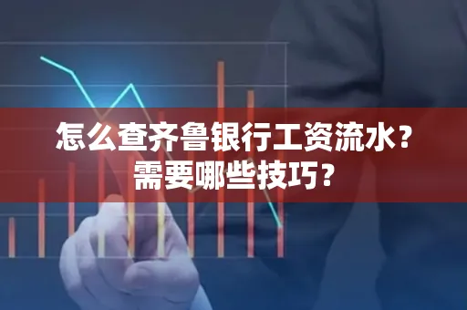 怎么查齐鲁银行工资流水?需要哪些技巧?