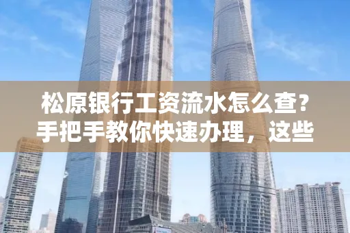松原银行工资流水怎么查?手把手教你快速办理,这些材料必须准备好!