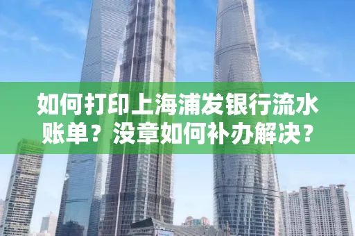 如何打印上海浦发银行流水账单?没章如何补办解决?