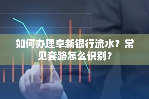 如何办理阜新银行流水?常见套路怎么识别?