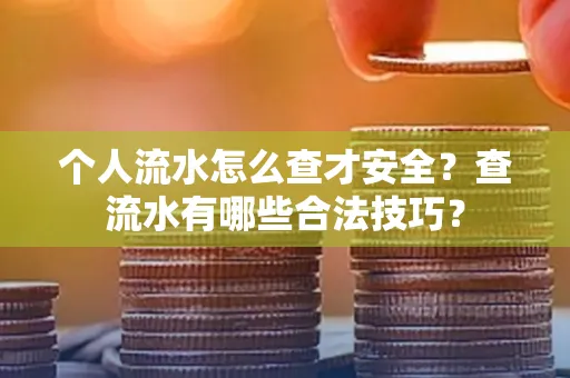 个人流水怎么查才安全?查流水有哪些合法技巧?