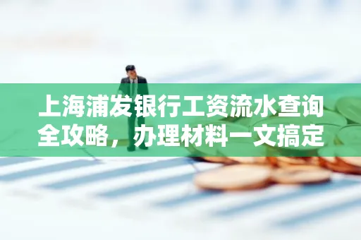 上海浦发银行工资流水查询全攻略,办理材料一文搞定