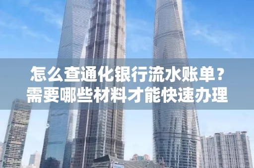 怎么查通化银行流水账单?需要哪些材料才能快速办理?