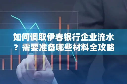 如何调取伊春银行企业流水?需要准备哪些材料全攻略?