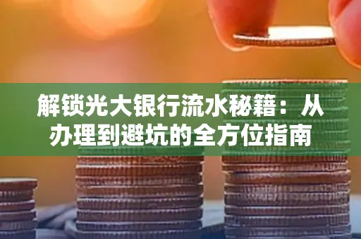 解锁光大银行流水秘籍:从办理到避坑的全方位指南