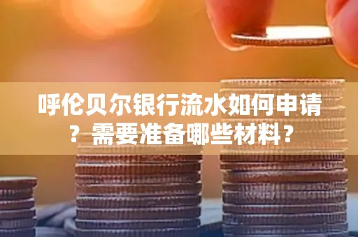 呼伦贝尔银行流水如何申请?需要准备哪些材料?