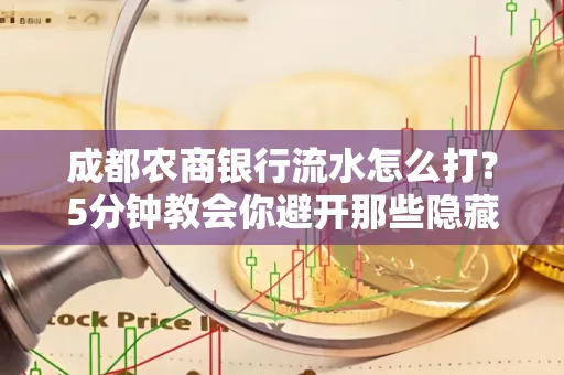 成都农商银行流水怎么打?5分钟教会你避开那些隐藏坑