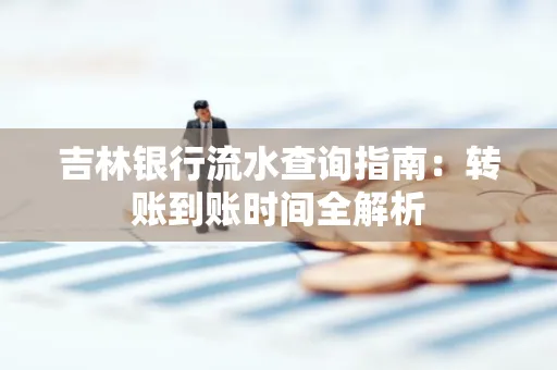 吉林银行流水查询指南:转账到账时间全解析