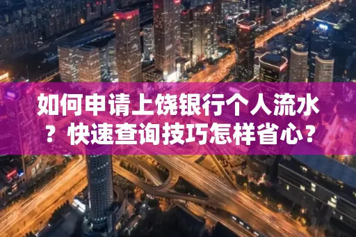 如何申请上饶银行个人流水?快速查询技巧怎样省心?