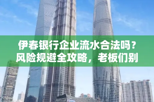 伊春银行企业流水合法吗?风险规避全攻略,老板们别再踩坑了!