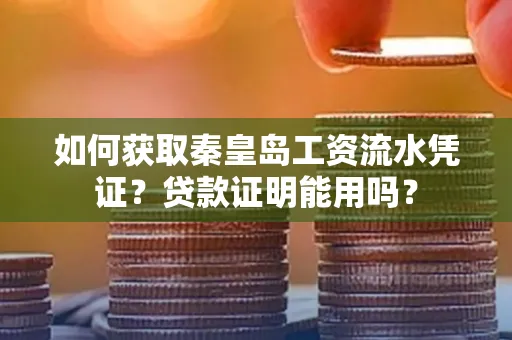 如何获取秦皇岛工资流水凭证?贷款证明能用吗?