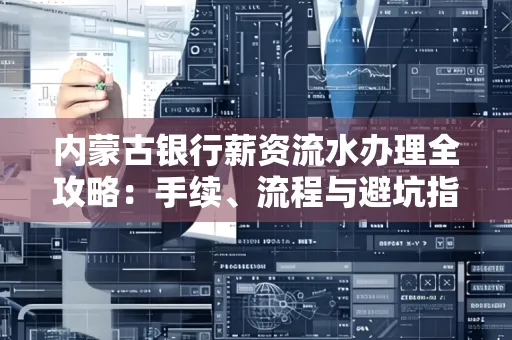 内蒙古银行薪资流水办理全攻略:手续、流程与避坑指南
