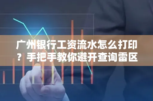 广州银行工资流水怎么打印?手把手教你避开查询雷区