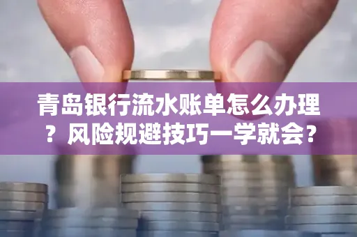 青岛银行流水账单怎么办理?风险规避技巧一学就会?