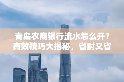 青岛农商银行流水怎么开?高效技巧大揭秘,省时又省心!