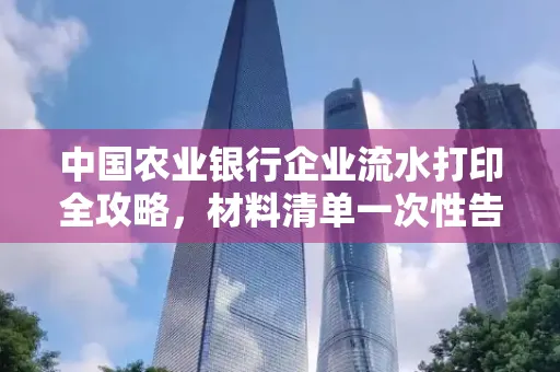 中国农业银行企业流水打印全攻略,材料清单一次性告诉你