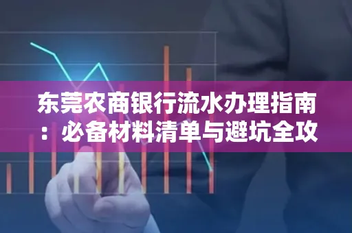 东莞农商银行流水办理指南:必备材料清单与避坑全攻略