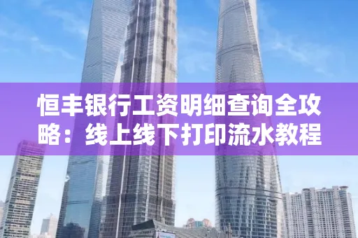 恒丰银行工资明细查询全攻略:线上线下打印流水教程